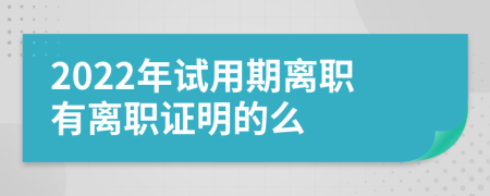 2022年试用期离职有离职证明的么