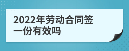 2022年劳动合同签一份有效吗