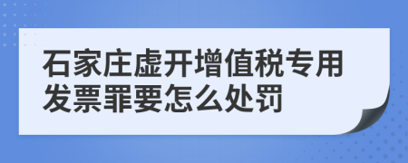 石家庄虚开增值税专用发票罪要怎么处罚