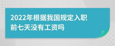 2022年根据我国规定入职前七天没有工资吗