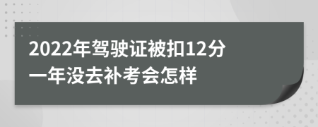 2022年驾驶证被扣12分一年没去补考会怎样