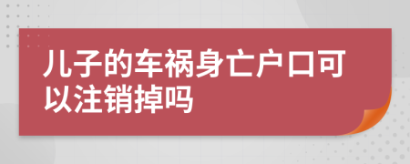 儿子的车祸身亡户口可以注销掉吗