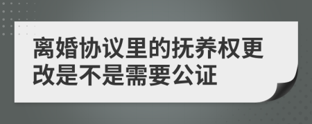 离婚协议里的抚养权更改是不是需要公证