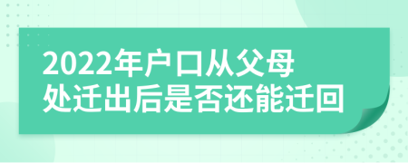 2022年户口从父母处迁出后是否还能迁回