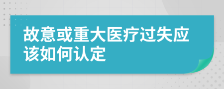 故意或重大医疗过失应该如何认定