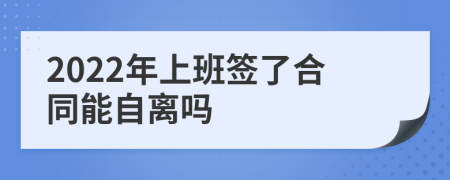 2022年上班签了合同能自离吗