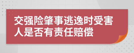 交强险肇事逃逸时受害人是否有责任赔偿