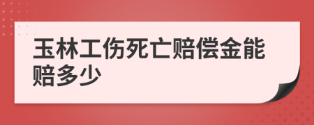 玉林工伤死亡赔偿金能赔多少