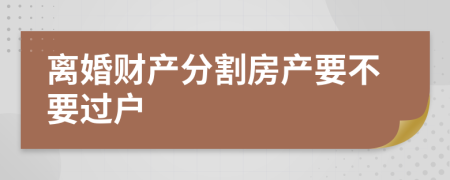 离婚财产分割房产要不要过户