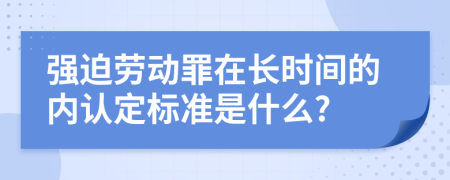 强迫劳动罪在长时间的内认定标准是什么?