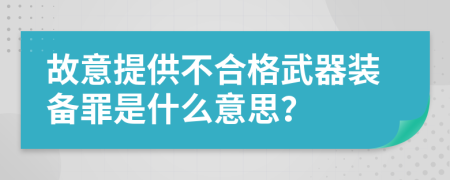 故意提供不合格武器装备罪是什么意思？