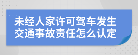 未经人家许可驾车发生交通事故责任怎么认定