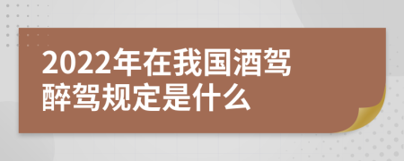 2022年在我国酒驾醉驾规定是什么