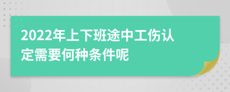 2022年上下班途中工伤认定需要何种条件呢