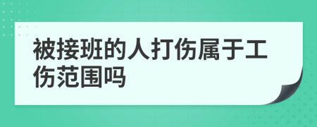 被接班的人打伤属于工伤范围吗