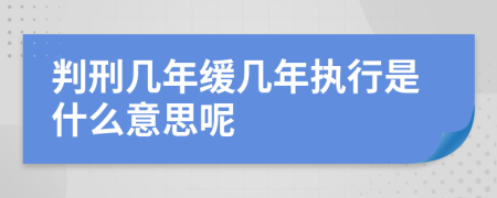 判刑几年缓几年执行是什么意思呢