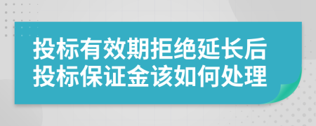 投标有效期拒绝延长后投标保证金该如何处理