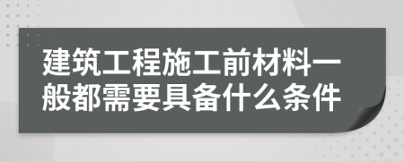 建筑工程施工前材料一般都需要具备什么条件