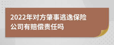 2022年对方肇事逃逸保险公司有赔偿责任吗