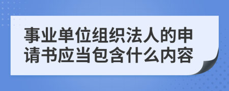 事业单位组织法人的申请书应当包含什么内容