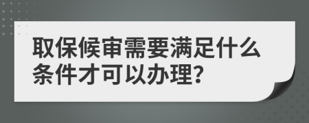 取保候审需要满足什么条件才可以办理？