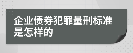 企业债券犯罪量刑标准是怎样的