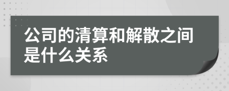 公司的清算和解散之间是什么关系
