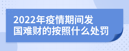 2022年疫情期间发国难财的按照什么处罚