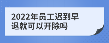 2022年员工迟到早退就可以开除吗