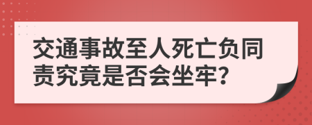 交通事故至人死亡负同责究竟是否会坐牢？