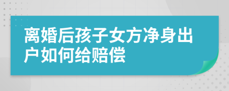 离婚后孩子女方净身出户如何给赔偿