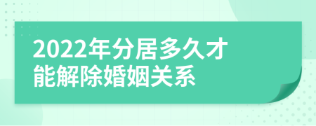 2022年分居多久才能解除婚姻关系