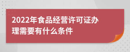 2022年食品经营许可证办理需要有什么条件