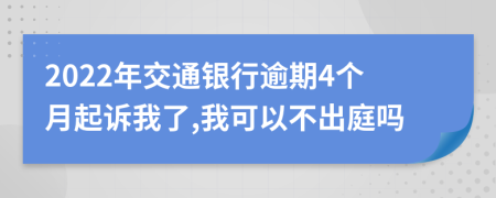 2022年交通银行逾期4个月起诉我了,我可以不出庭吗