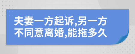 夫妻一方起诉,另一方不同意离婚,能拖多久