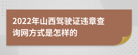 2022年山西驾驶证违章查询网方式是怎样的