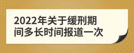 2022年关于缓刑期间多长时间报道一次