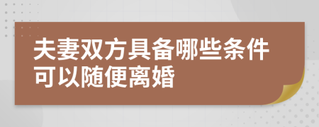 夫妻双方具备哪些条件可以随便离婚