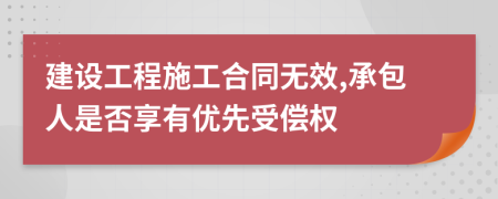 建设工程施工合同无效,承包人是否享有优先受偿权