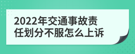 2022年交通事故责任划分不服怎么上诉