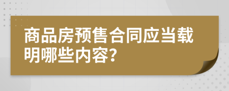 商品房预售合同应当载明哪些内容？