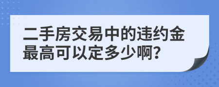 二手房交易中的违约金最高可以定多少啊？