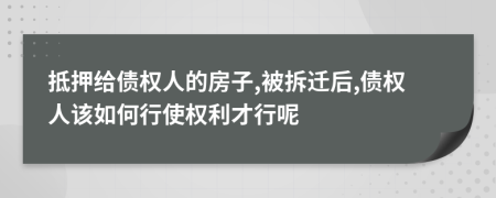 抵押给债权人的房子,被拆迁后,债权人该如何行使权利才行呢