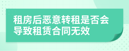 租房后恶意转租是否会导致租赁合同无效