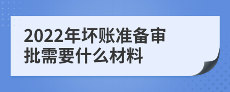 2022年坏账准备审批需要什么材料