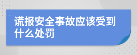 谎报安全事故应该受到什么处罚