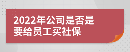 2022年公司是否是要给员工买社保