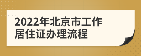 2022年北京市工作居住证办理流程