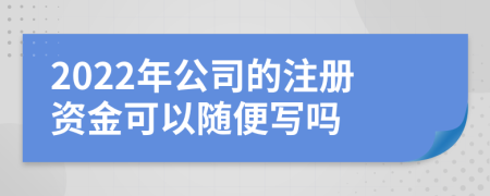 2022年公司的注册资金可以随便写吗