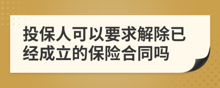 投保人可以要求解除已经成立的保险合同吗